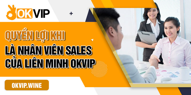 Quyền lợi khi là nhân viên sales của liên minh OKVIP
