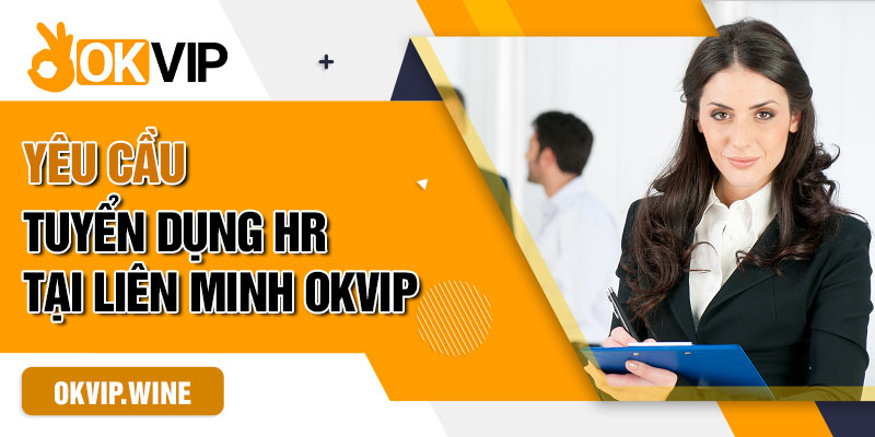 Yêu cầu tuyển dụng HR tại liên minh OKVIP