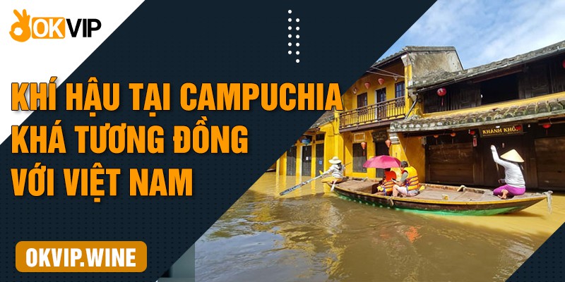 Khí hậu tại Campuchia khá tương đồng với Việt Nam