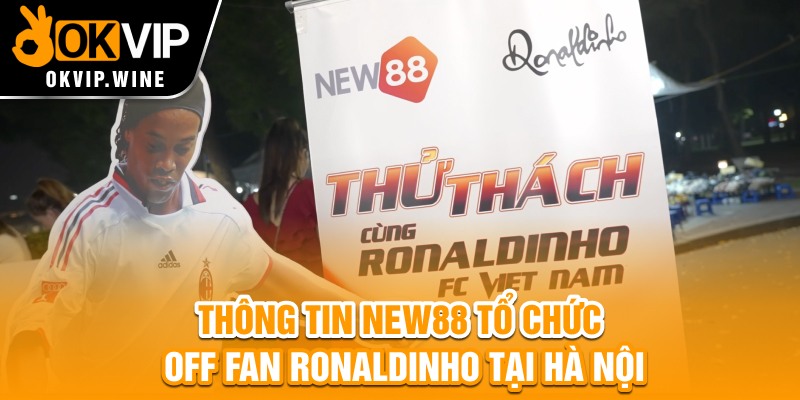 Thông tin New88 tổ chức off fan Ronaldinho tại Hà Nội