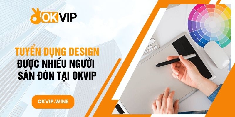 Tuyển dụng Design được nhiều người săn đón tại OKVIP